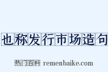 也称发行市场造句是什么意思的图片